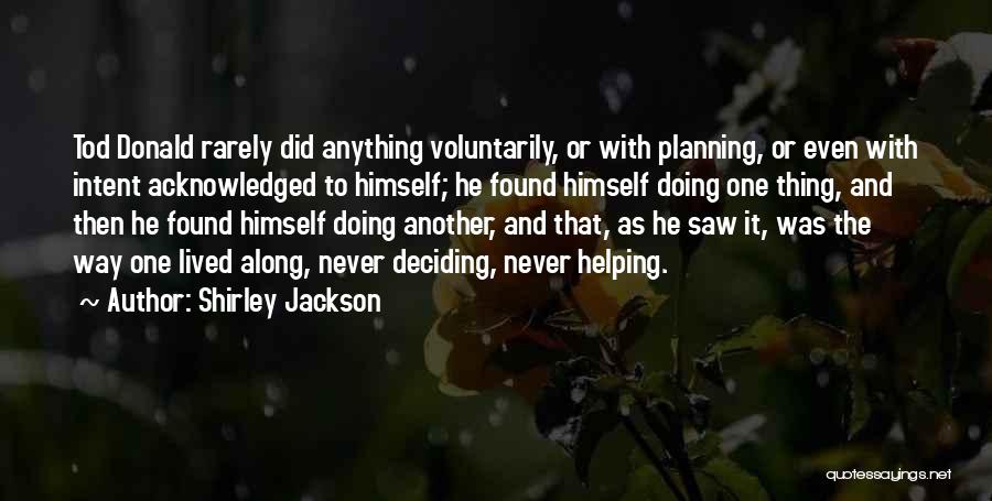 Shirley Jackson Quotes: Tod Donald Rarely Did Anything Voluntarily, Or With Planning, Or Even With Intent Acknowledged To Himself; He Found Himself Doing