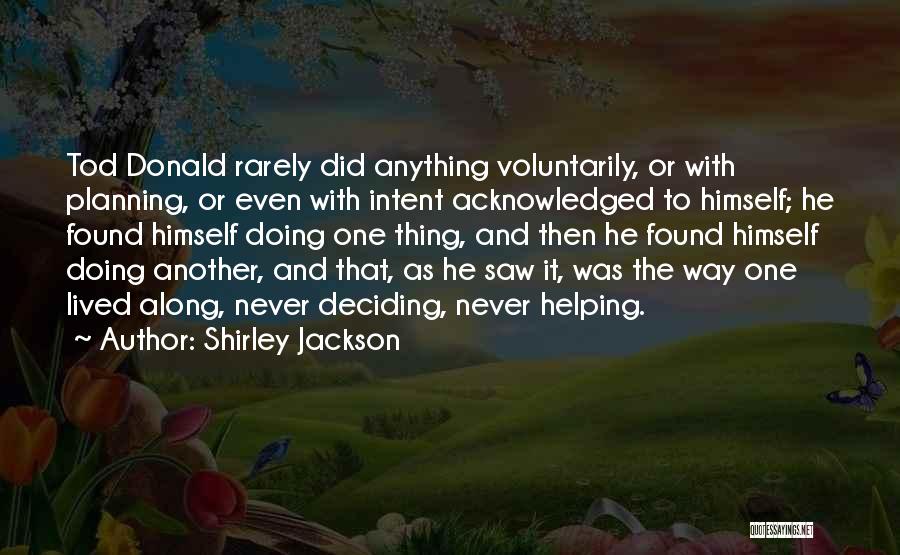 Shirley Jackson Quotes: Tod Donald Rarely Did Anything Voluntarily, Or With Planning, Or Even With Intent Acknowledged To Himself; He Found Himself Doing