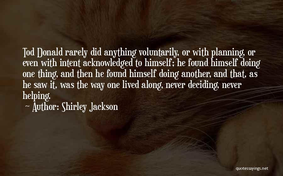 Shirley Jackson Quotes: Tod Donald Rarely Did Anything Voluntarily, Or With Planning, Or Even With Intent Acknowledged To Himself; He Found Himself Doing