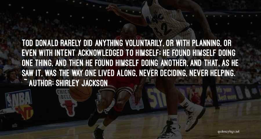 Shirley Jackson Quotes: Tod Donald Rarely Did Anything Voluntarily, Or With Planning, Or Even With Intent Acknowledged To Himself; He Found Himself Doing