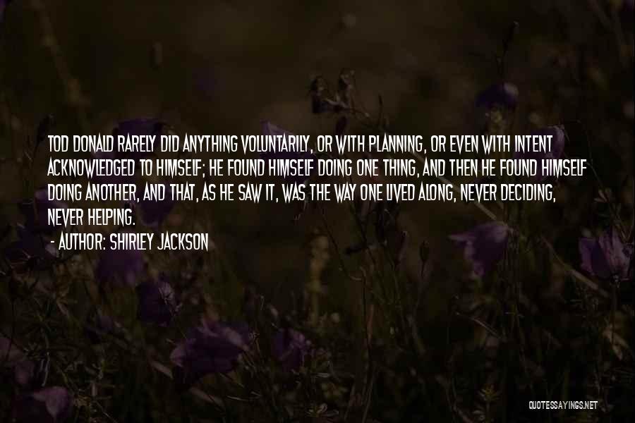 Shirley Jackson Quotes: Tod Donald Rarely Did Anything Voluntarily, Or With Planning, Or Even With Intent Acknowledged To Himself; He Found Himself Doing