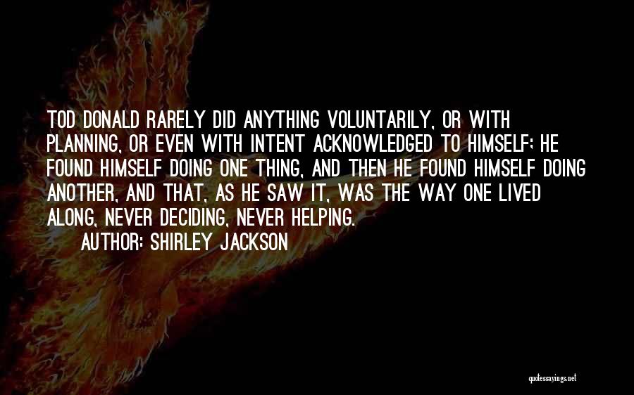 Shirley Jackson Quotes: Tod Donald Rarely Did Anything Voluntarily, Or With Planning, Or Even With Intent Acknowledged To Himself; He Found Himself Doing