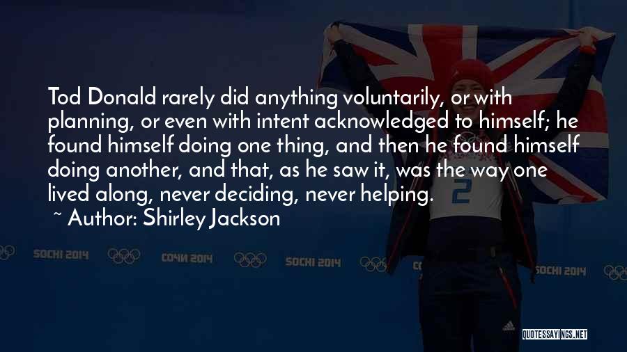 Shirley Jackson Quotes: Tod Donald Rarely Did Anything Voluntarily, Or With Planning, Or Even With Intent Acknowledged To Himself; He Found Himself Doing