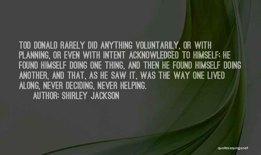 Shirley Jackson Quotes: Tod Donald Rarely Did Anything Voluntarily, Or With Planning, Or Even With Intent Acknowledged To Himself; He Found Himself Doing