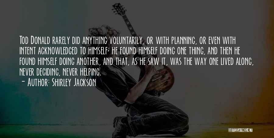 Shirley Jackson Quotes: Tod Donald Rarely Did Anything Voluntarily, Or With Planning, Or Even With Intent Acknowledged To Himself; He Found Himself Doing