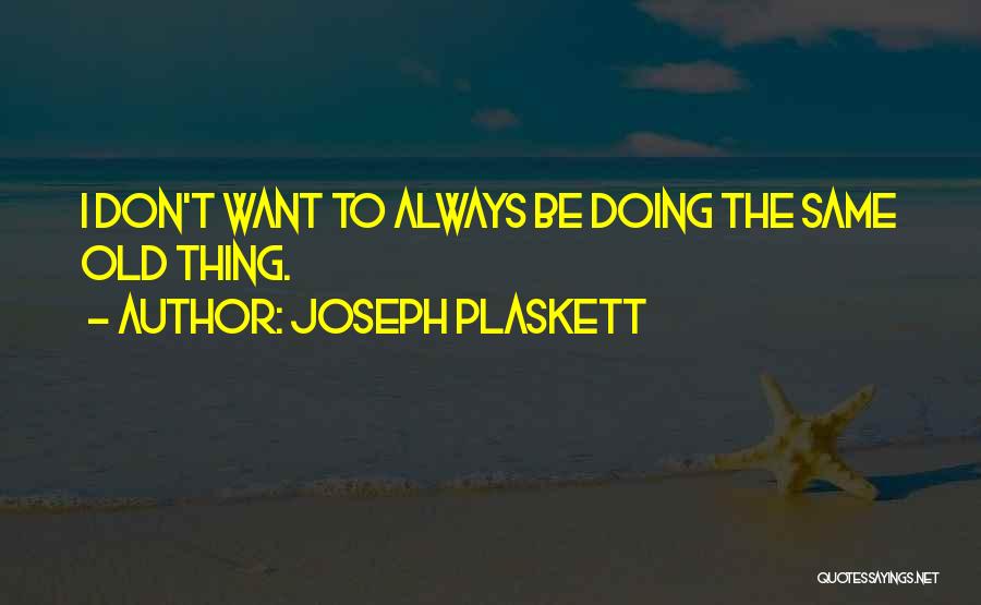 Joseph Plaskett Quotes: I Don't Want To Always Be Doing The Same Old Thing.