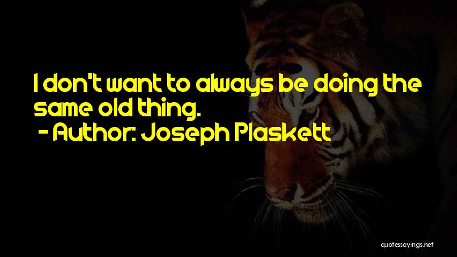 Joseph Plaskett Quotes: I Don't Want To Always Be Doing The Same Old Thing.