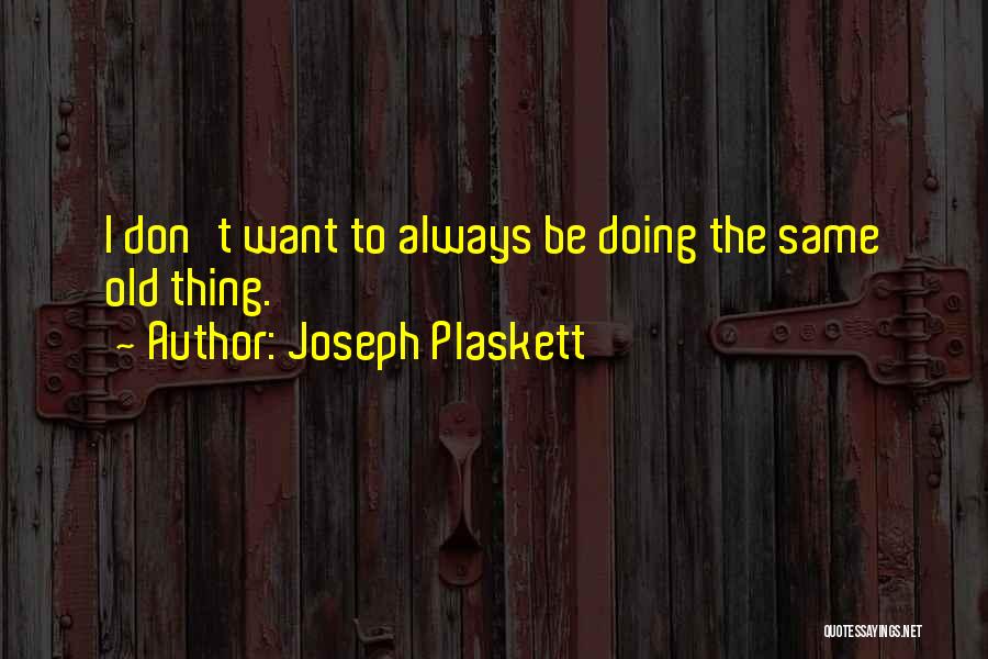 Joseph Plaskett Quotes: I Don't Want To Always Be Doing The Same Old Thing.