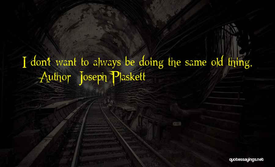 Joseph Plaskett Quotes: I Don't Want To Always Be Doing The Same Old Thing.