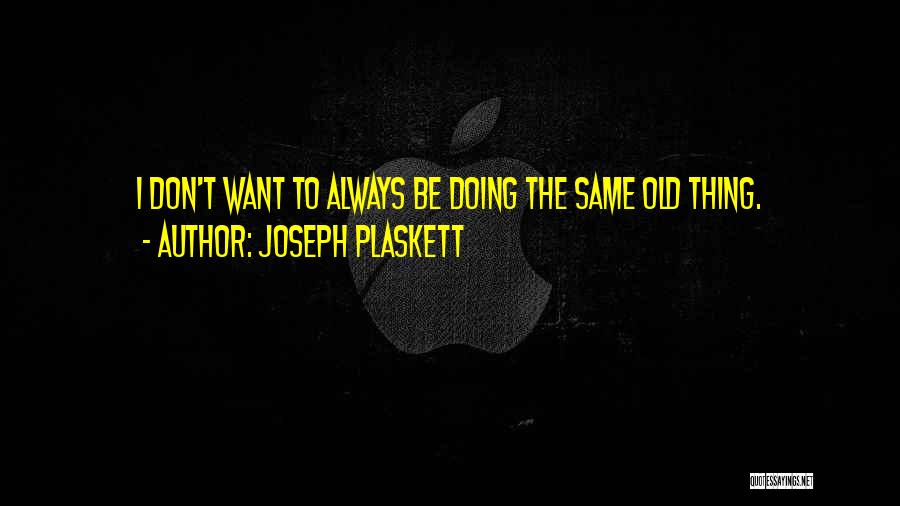 Joseph Plaskett Quotes: I Don't Want To Always Be Doing The Same Old Thing.