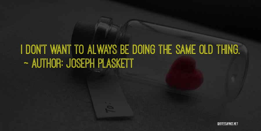 Joseph Plaskett Quotes: I Don't Want To Always Be Doing The Same Old Thing.