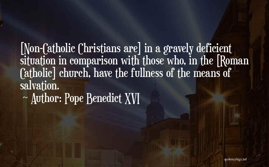 Pope Benedict XVI Quotes: [non-catholic Christians Are] In A Gravely Deficient Situation In Comparison With Those Who, In The [roman Catholic] Church, Have The