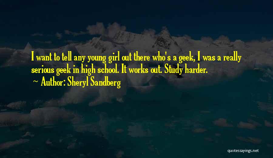 Sheryl Sandberg Quotes: I Want To Tell Any Young Girl Out There Who's A Geek, I Was A Really Serious Geek In High