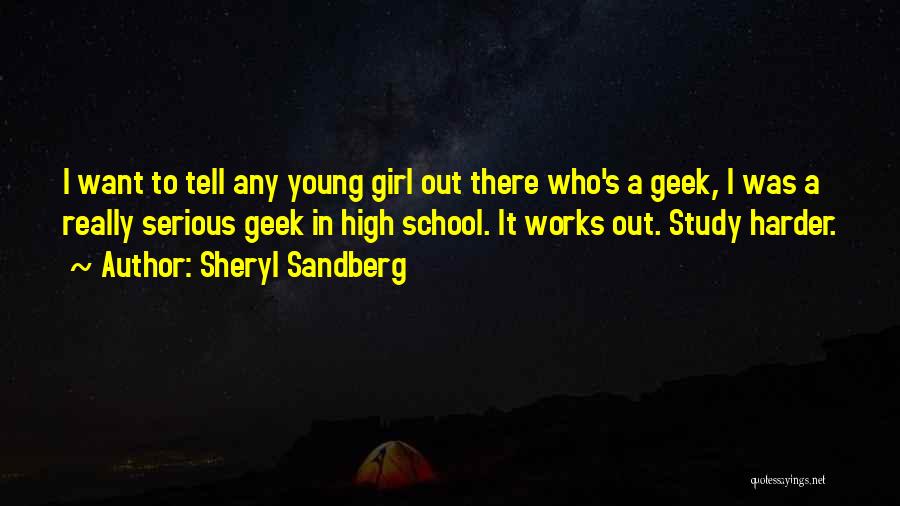 Sheryl Sandberg Quotes: I Want To Tell Any Young Girl Out There Who's A Geek, I Was A Really Serious Geek In High