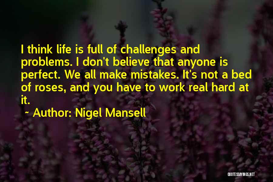 Nigel Mansell Quotes: I Think Life Is Full Of Challenges And Problems. I Don't Believe That Anyone Is Perfect. We All Make Mistakes.