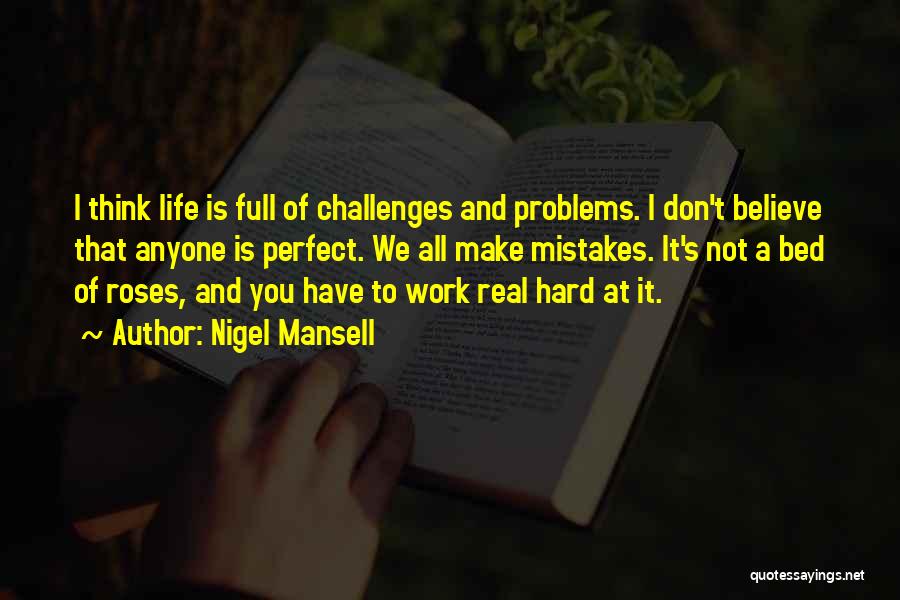 Nigel Mansell Quotes: I Think Life Is Full Of Challenges And Problems. I Don't Believe That Anyone Is Perfect. We All Make Mistakes.