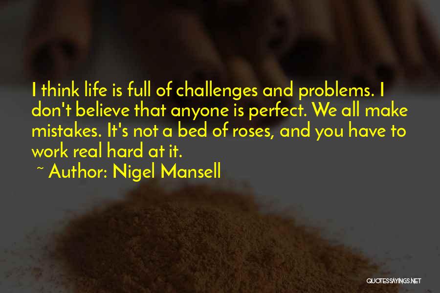 Nigel Mansell Quotes: I Think Life Is Full Of Challenges And Problems. I Don't Believe That Anyone Is Perfect. We All Make Mistakes.