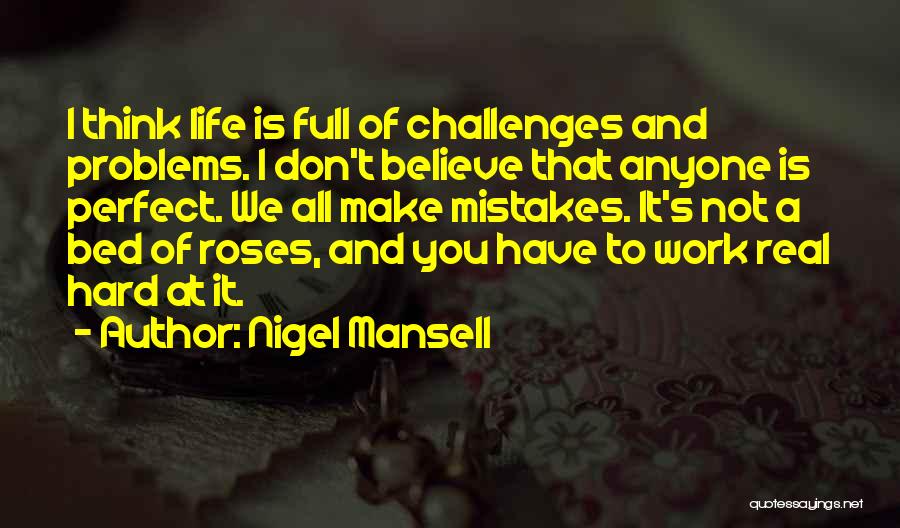 Nigel Mansell Quotes: I Think Life Is Full Of Challenges And Problems. I Don't Believe That Anyone Is Perfect. We All Make Mistakes.