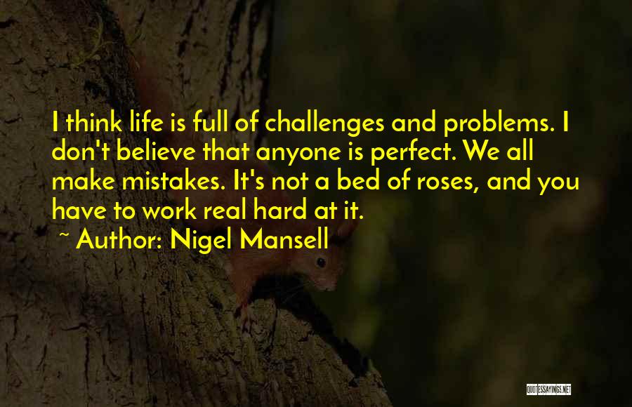 Nigel Mansell Quotes: I Think Life Is Full Of Challenges And Problems. I Don't Believe That Anyone Is Perfect. We All Make Mistakes.