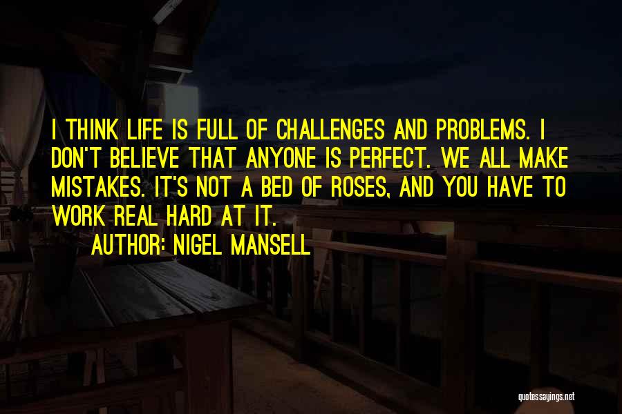 Nigel Mansell Quotes: I Think Life Is Full Of Challenges And Problems. I Don't Believe That Anyone Is Perfect. We All Make Mistakes.