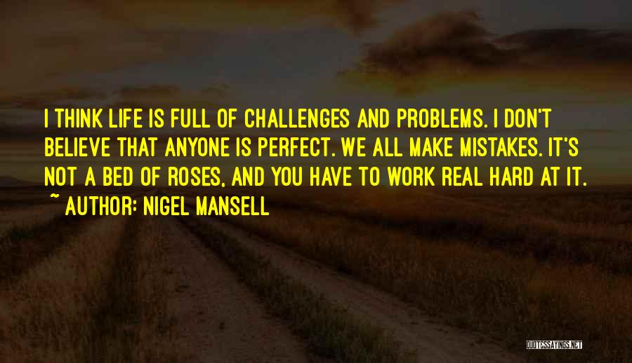 Nigel Mansell Quotes: I Think Life Is Full Of Challenges And Problems. I Don't Believe That Anyone Is Perfect. We All Make Mistakes.