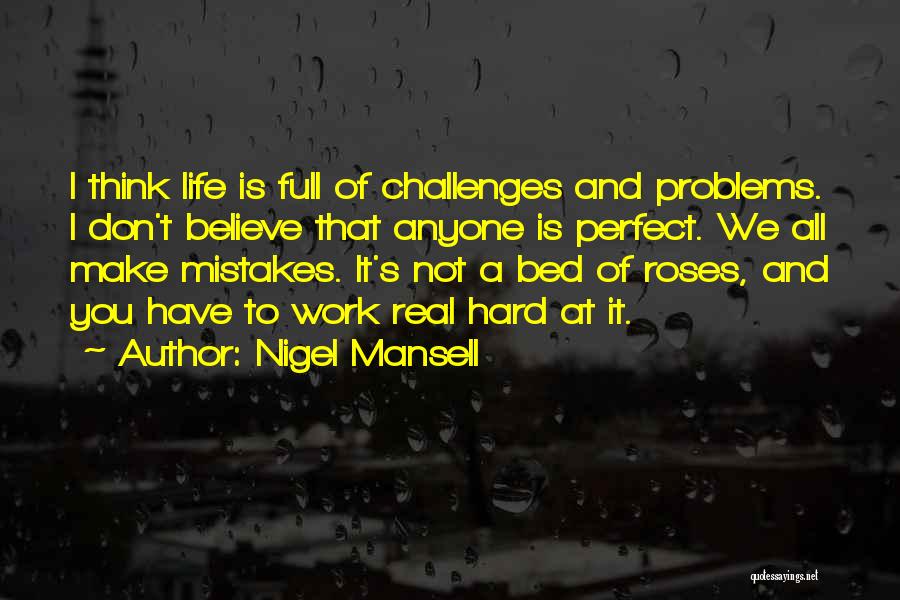 Nigel Mansell Quotes: I Think Life Is Full Of Challenges And Problems. I Don't Believe That Anyone Is Perfect. We All Make Mistakes.