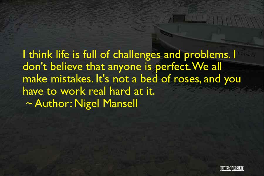 Nigel Mansell Quotes: I Think Life Is Full Of Challenges And Problems. I Don't Believe That Anyone Is Perfect. We All Make Mistakes.