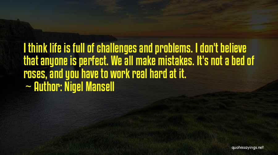 Nigel Mansell Quotes: I Think Life Is Full Of Challenges And Problems. I Don't Believe That Anyone Is Perfect. We All Make Mistakes.