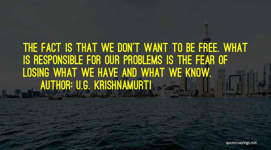 U.G. Krishnamurti Quotes: The Fact Is That We Don't Want To Be Free. What Is Responsible For Our Problems Is The Fear Of