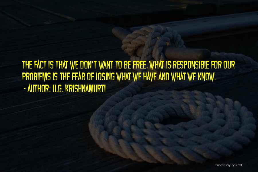 U.G. Krishnamurti Quotes: The Fact Is That We Don't Want To Be Free. What Is Responsible For Our Problems Is The Fear Of