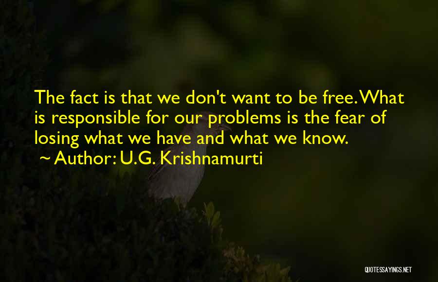 U.G. Krishnamurti Quotes: The Fact Is That We Don't Want To Be Free. What Is Responsible For Our Problems Is The Fear Of