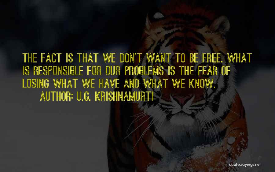 U.G. Krishnamurti Quotes: The Fact Is That We Don't Want To Be Free. What Is Responsible For Our Problems Is The Fear Of