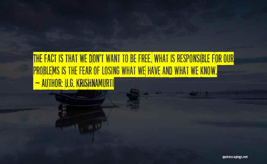 U.G. Krishnamurti Quotes: The Fact Is That We Don't Want To Be Free. What Is Responsible For Our Problems Is The Fear Of