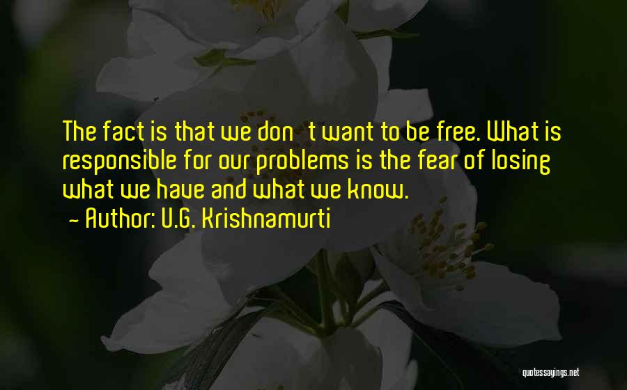 U.G. Krishnamurti Quotes: The Fact Is That We Don't Want To Be Free. What Is Responsible For Our Problems Is The Fear Of