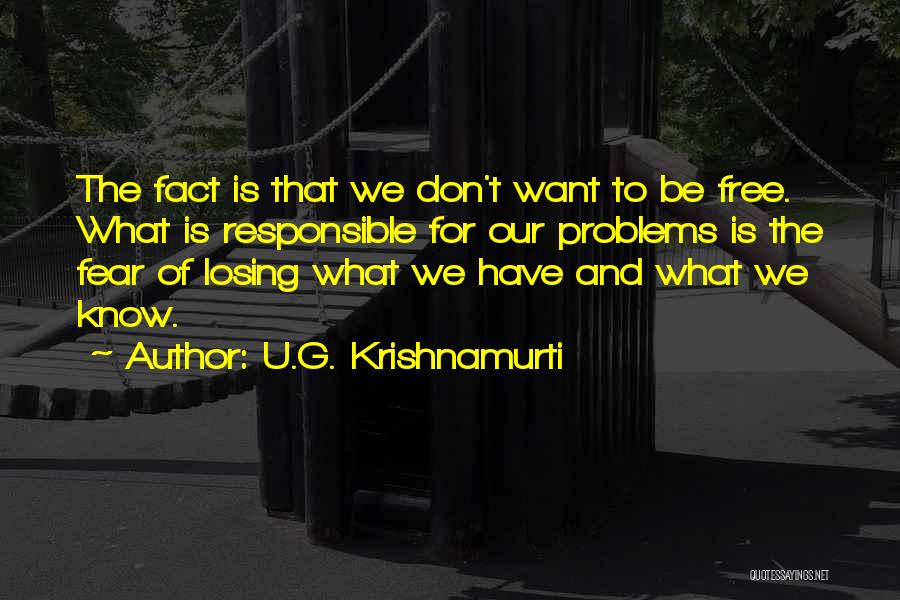 U.G. Krishnamurti Quotes: The Fact Is That We Don't Want To Be Free. What Is Responsible For Our Problems Is The Fear Of