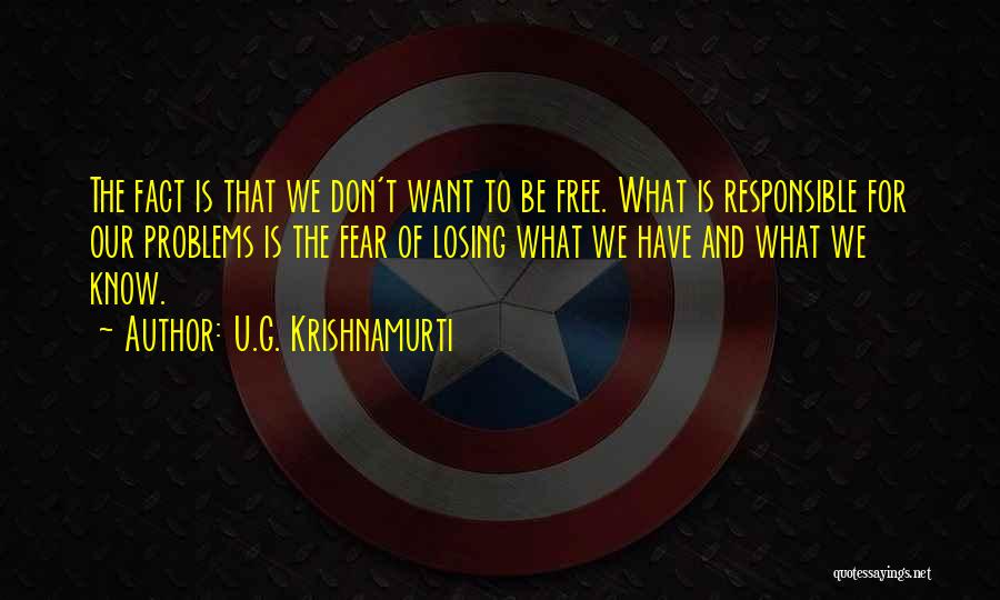 U.G. Krishnamurti Quotes: The Fact Is That We Don't Want To Be Free. What Is Responsible For Our Problems Is The Fear Of