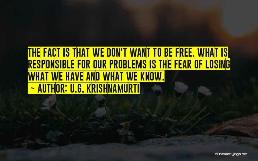 U.G. Krishnamurti Quotes: The Fact Is That We Don't Want To Be Free. What Is Responsible For Our Problems Is The Fear Of