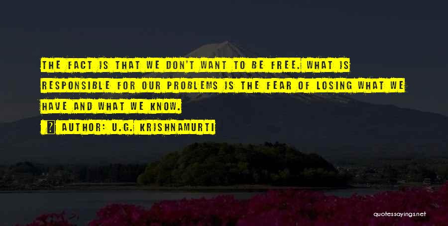 U.G. Krishnamurti Quotes: The Fact Is That We Don't Want To Be Free. What Is Responsible For Our Problems Is The Fear Of