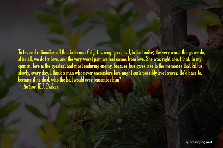 K.J. Parker Quotes: To Try And Rationalise All This In Terms Of Right, Wrong, Good, Evil, Is Just Naive; The Very Worst Things