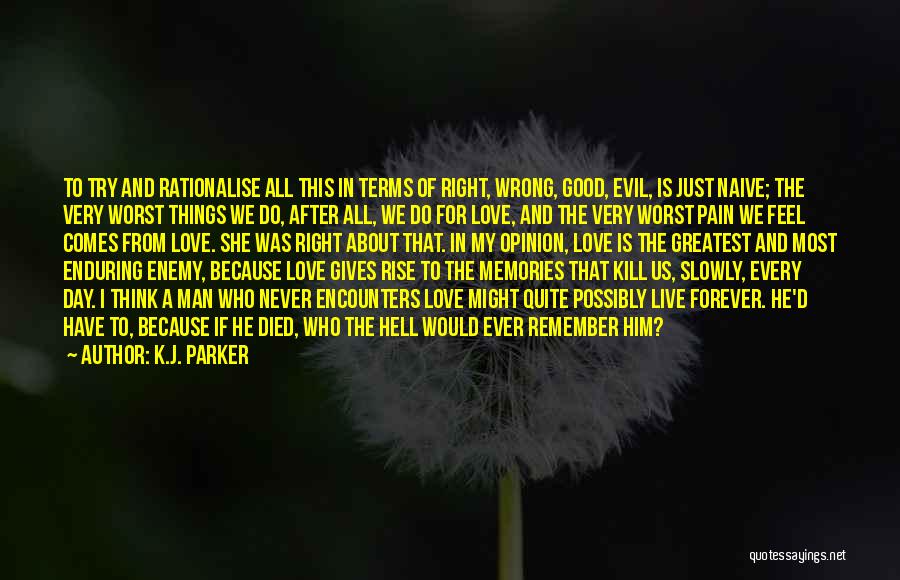 K.J. Parker Quotes: To Try And Rationalise All This In Terms Of Right, Wrong, Good, Evil, Is Just Naive; The Very Worst Things