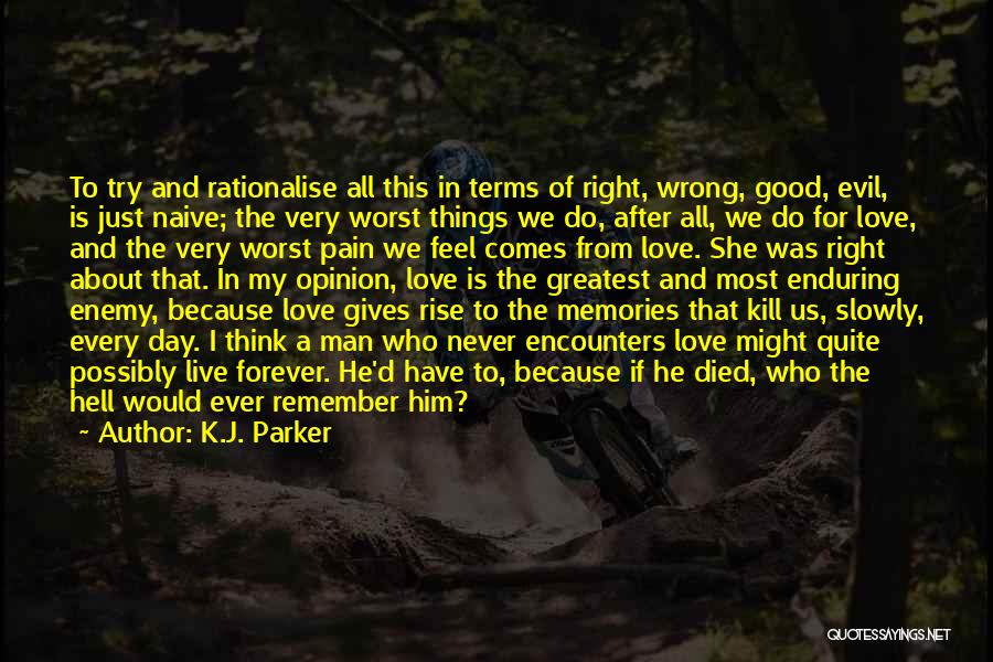 K.J. Parker Quotes: To Try And Rationalise All This In Terms Of Right, Wrong, Good, Evil, Is Just Naive; The Very Worst Things