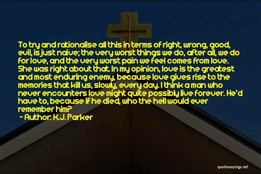 K.J. Parker Quotes: To Try And Rationalise All This In Terms Of Right, Wrong, Good, Evil, Is Just Naive; The Very Worst Things