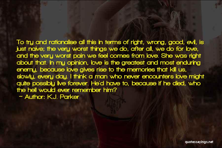K.J. Parker Quotes: To Try And Rationalise All This In Terms Of Right, Wrong, Good, Evil, Is Just Naive; The Very Worst Things