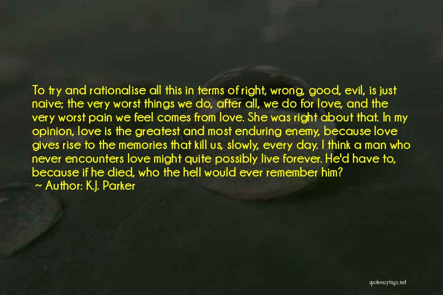 K.J. Parker Quotes: To Try And Rationalise All This In Terms Of Right, Wrong, Good, Evil, Is Just Naive; The Very Worst Things