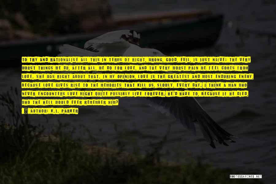 K.J. Parker Quotes: To Try And Rationalise All This In Terms Of Right, Wrong, Good, Evil, Is Just Naive; The Very Worst Things