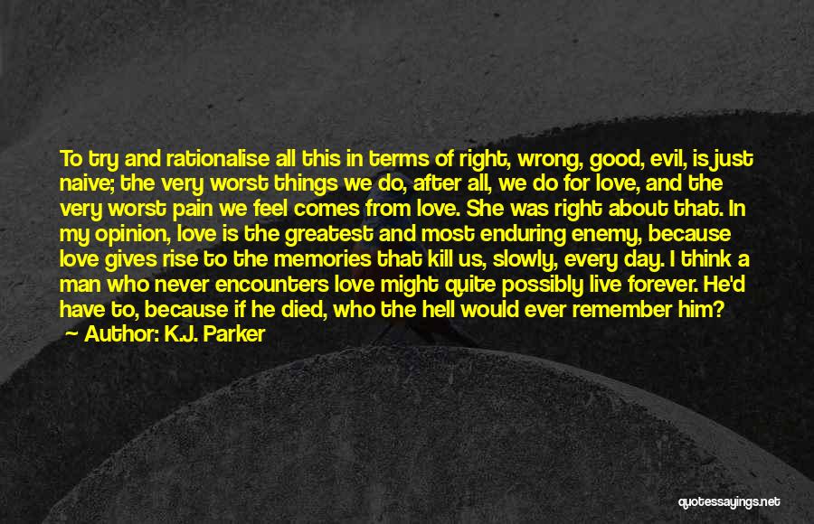 K.J. Parker Quotes: To Try And Rationalise All This In Terms Of Right, Wrong, Good, Evil, Is Just Naive; The Very Worst Things