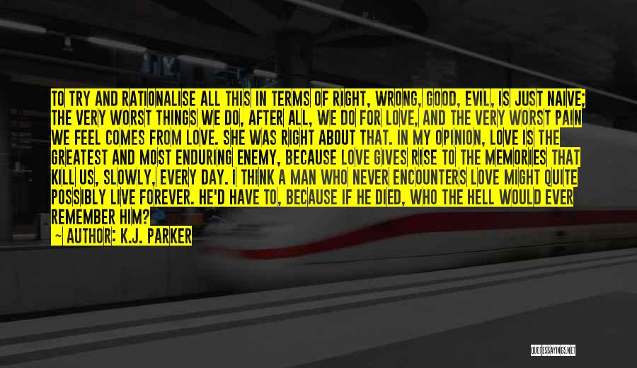 K.J. Parker Quotes: To Try And Rationalise All This In Terms Of Right, Wrong, Good, Evil, Is Just Naive; The Very Worst Things