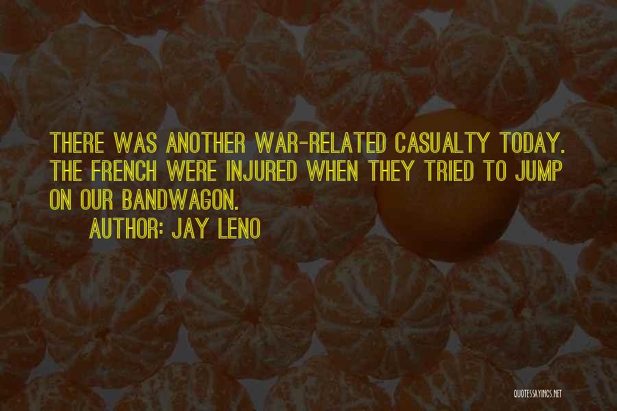 Jay Leno Quotes: There Was Another War-related Casualty Today. The French Were Injured When They Tried To Jump On Our Bandwagon.