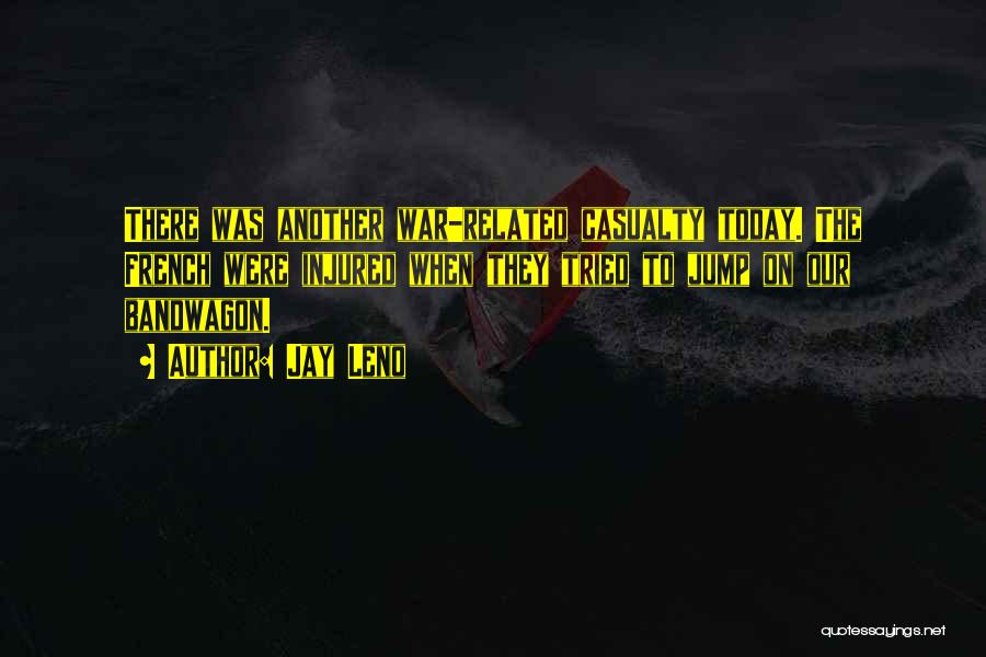 Jay Leno Quotes: There Was Another War-related Casualty Today. The French Were Injured When They Tried To Jump On Our Bandwagon.