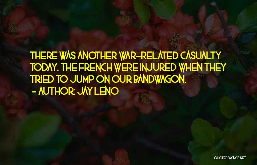 Jay Leno Quotes: There Was Another War-related Casualty Today. The French Were Injured When They Tried To Jump On Our Bandwagon.